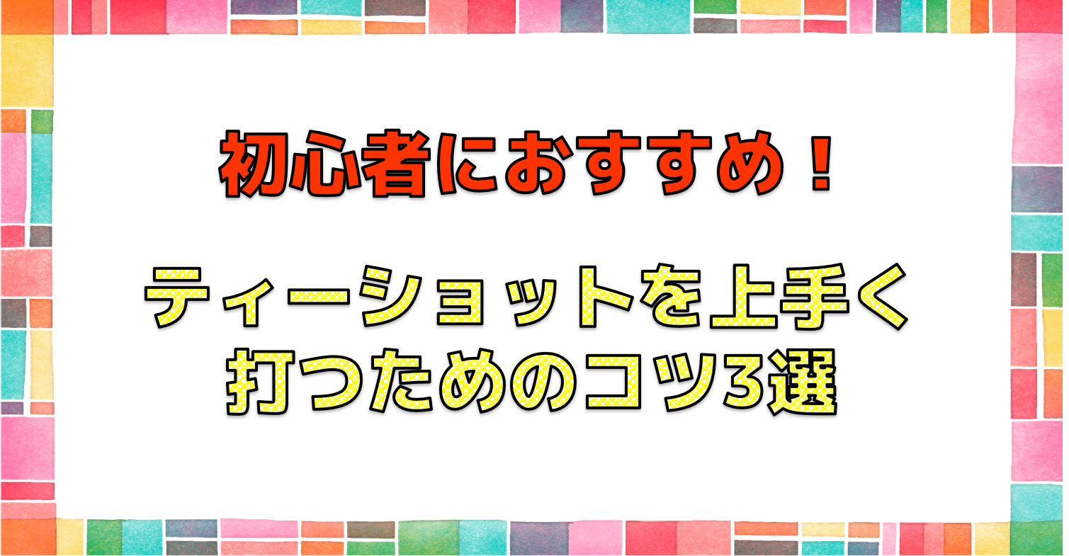 ティーショットを上手く打つためのコツ3選