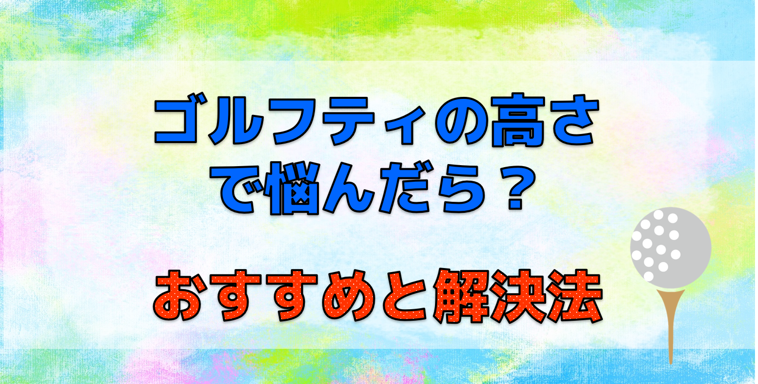 ゴルフティーショットの高さで悩んだら？おすすめと解決法