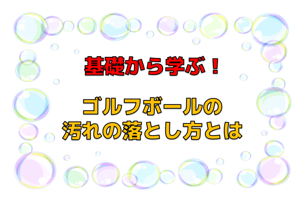 基本から学ぶ!ゴルフボールの汚れの落とし方とは
