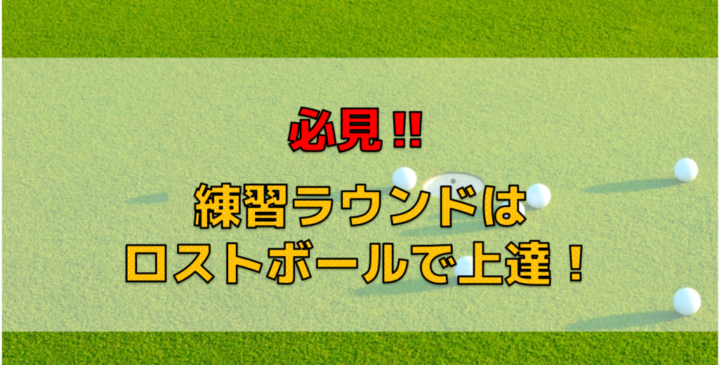 必見!!練習ラウンドはロストボールで上達!